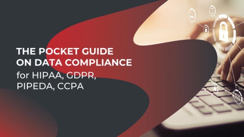 The Pocket Guide On Data Compliance For HIPAA, GDPR, PIPEDA, CCPA