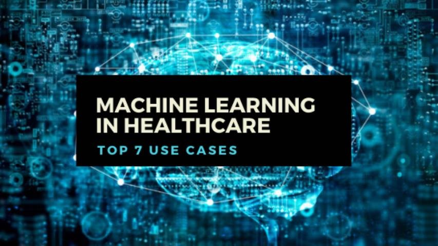 Top 7 Machine Learning Use Cases in Healthcare & Medicine