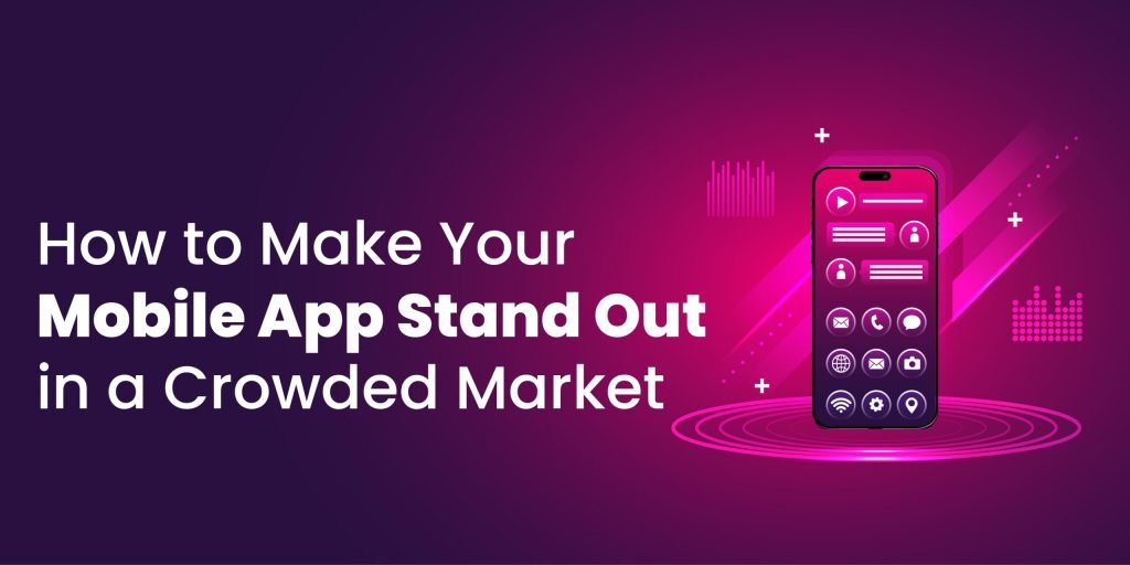 How to Make Your Mobile App Stand Out in a Crowded Market